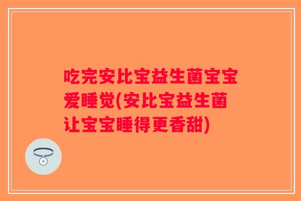 吃完安比宝益生菌宝宝爱睡觉(安比宝益生菌让宝宝睡得更香甜)