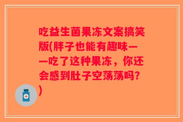 吃益生菌果冻文案搞笑版(胖子也能有趣味——吃了这种果冻,你还会感到肚子空荡荡吗?) 吃益生菌果冻文案搞笑版(胖子也能有趣味——吃了这种果冻,你还会感到肚子空荡荡吗?)