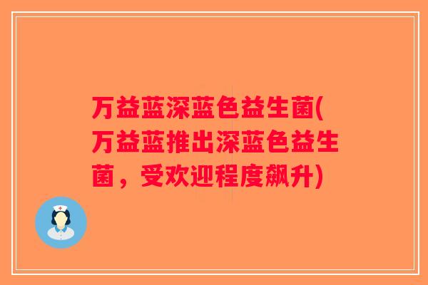 万益蓝深蓝色益生菌(万益蓝推出深蓝色益生菌,受欢迎程度飙升) 万益蓝深蓝色益生菌(万益蓝推出深蓝色益生菌,受欢迎程度飙升)