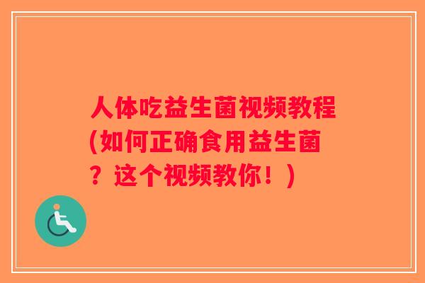 人体吃益生菌视频教程(如何正确食用益生菌？这个视频教你！)