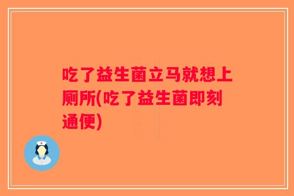 吃了益生菌立马就想上厕所(吃了益生菌即刻通便)