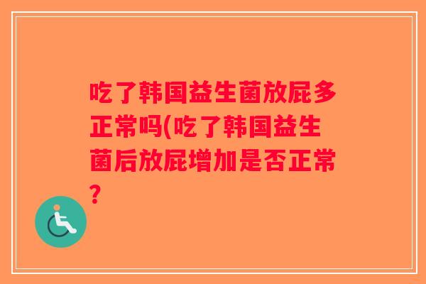 吃了韩国益生菌放屁多正常吗(吃了韩国益生菌后放屁增加是否正常？