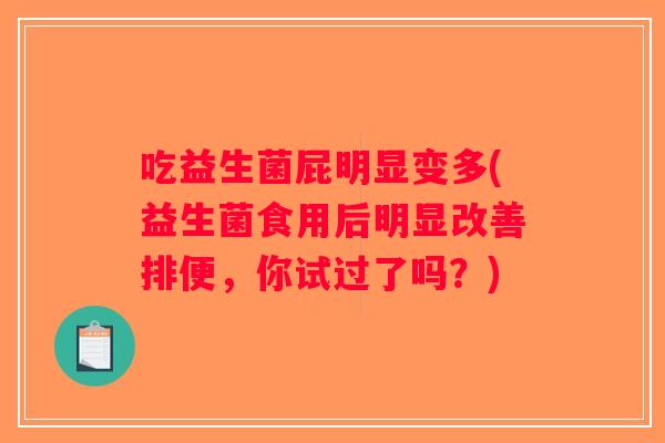 吃益生菌屁明显变多(益生菌食用后明显改善排便,你试过了吗?) 吃益生菌屁明显变多(益生菌食用后明显改善排便,你试过了吗?)