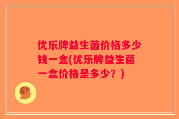 优乐牌益生菌价格多少钱一盒(优乐牌益生菌一盒价格是多少？)