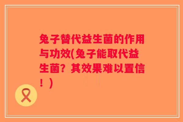 兔子替代益生菌的作用与功效(兔子能取代益生菌？其效果难以置信！)