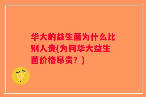 华大的益生菌为什么比别人贵(为何华大益生菌价格昂贵？)
