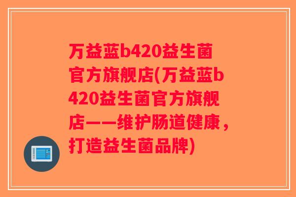 万益蓝b420益生菌官方旗舰店(万益蓝b420益生菌官方旗舰店——维护肠道健康，打造益生菌品牌)