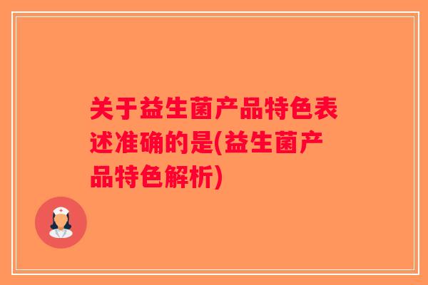 关于益生菌产品特色表述准确的是(益生菌产品特色解析)