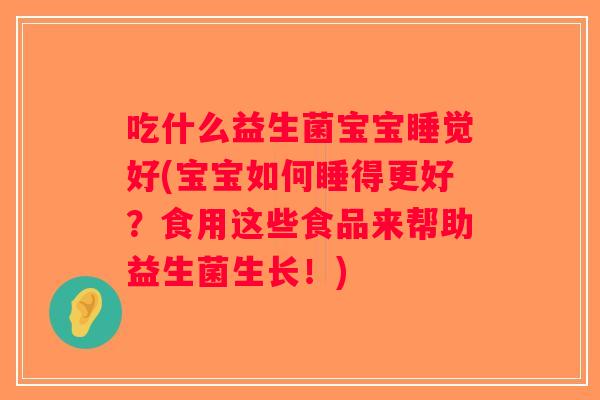 吃什么益生菌宝宝睡觉好(宝宝如何睡得更好？食用这些食品来帮助益生菌生长！)