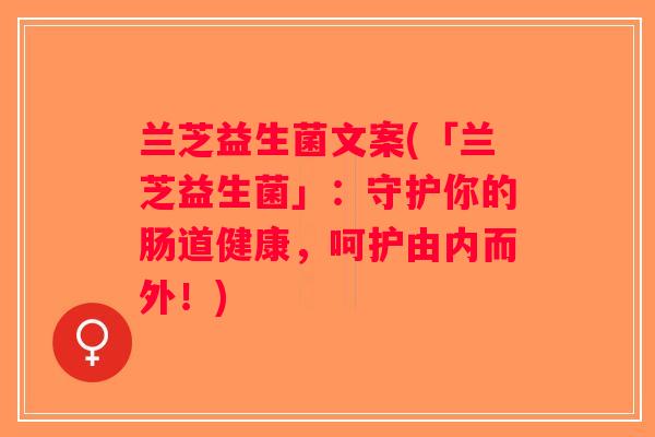 兰芝益生菌文案(「兰芝益生菌」：守护你的肠道健康，呵护由内而外！)
