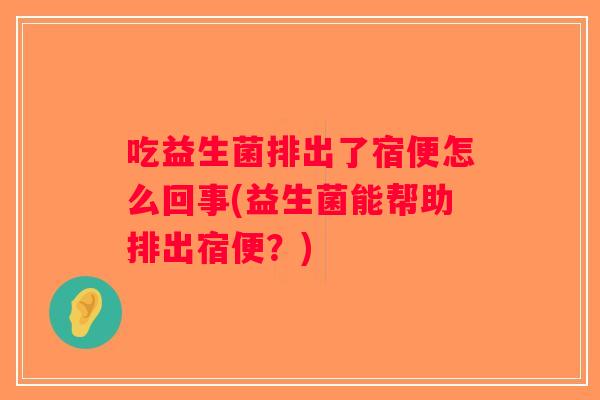 吃益生菌排出了宿便怎么回事(益生菌能帮助排出宿便?) 吃益生菌排出了宿便怎么回事(益生菌能帮助排出宿便?)