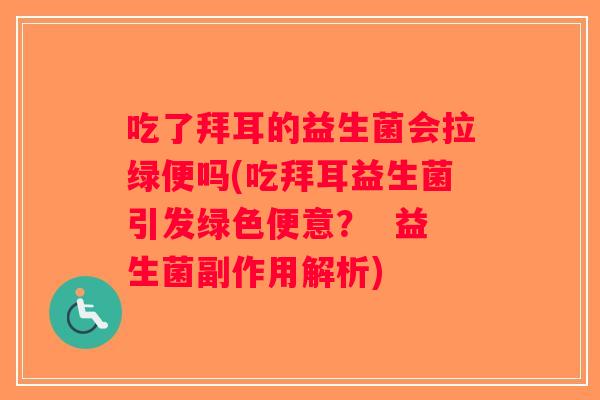 吃了拜耳的益生菌会拉绿便吗(吃拜耳益生菌引发绿色便意？  益生菌副作用解析)
