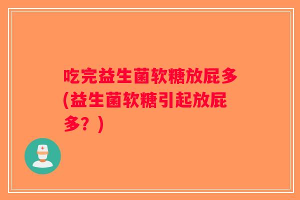 吃完益生菌软糖放屁多(益生菌软糖引起放屁多?) 吃完益生菌软糖放屁多(益生菌软糖引起放屁多?)
