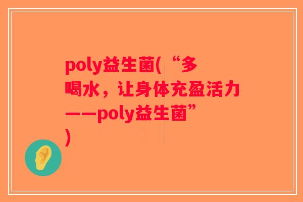 poly益生菌(“多喝水，让身体充盈活力——poly益生菌”)