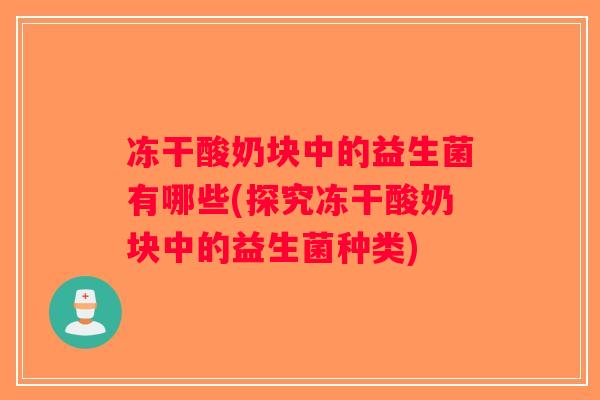 冻干酸奶块中的益生菌有哪些(探究冻干酸奶块中的益生菌种类)