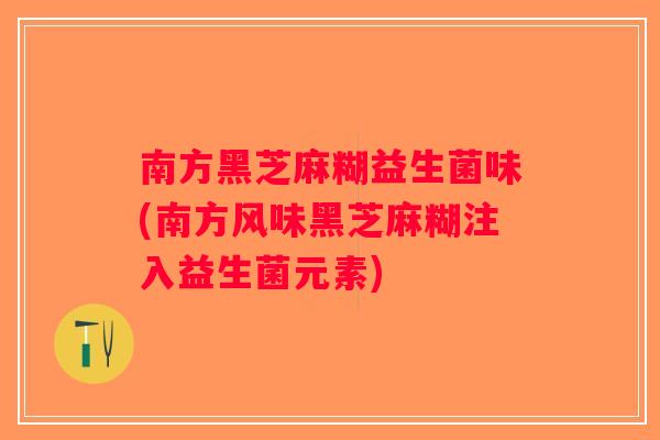 南方黑芝麻糊益生菌味(南方风味黑芝麻糊注入益生菌元素) 南方黑芝麻糊益生菌味(南方风味黑芝麻糊注入益生菌元素)