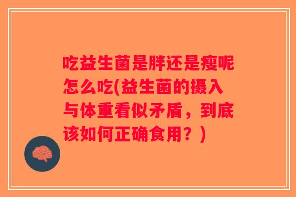吃益生菌是胖还是瘦呢怎么吃(益生菌的摄入与体重看似矛盾，到底该如何正确食用？)