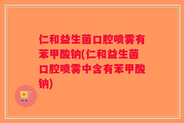 仁和益生菌口腔喷雾有苯甲酸钠(仁和益生菌口腔喷雾中含有苯甲酸钠)
