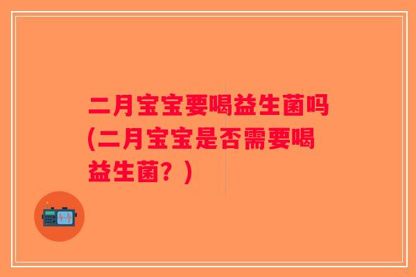 二月宝宝要喝益生菌吗(二月宝宝是否需要喝益生菌?) 二月宝宝要喝益生菌吗(二月宝宝是否需要喝益生菌?)