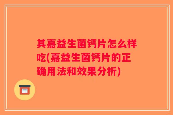 其嘉益生菌钙片怎么样吃(嘉益生菌钙片的正确用法和效果分析)