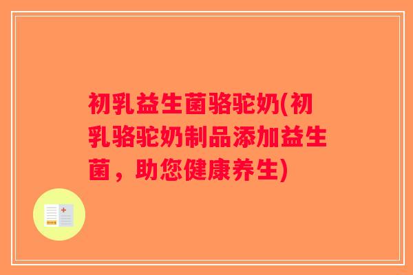 初乳益生菌骆驼奶(初乳骆驼奶制品添加益生菌，助您健康养生)