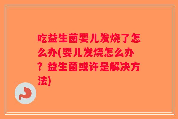 吃益生菌婴儿发烧了怎么办(婴儿发烧怎么办？益生菌或许是解决方法)