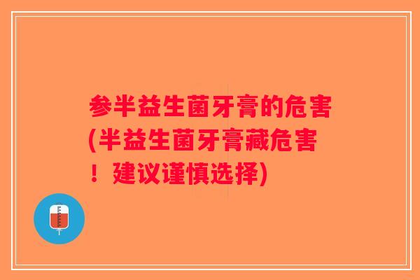 参半益生菌牙膏的危害(半益生菌牙膏藏危害！建议谨慎选择)