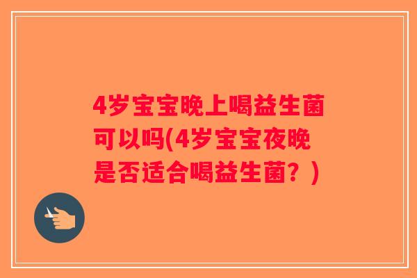 4岁宝宝晚上喝益生菌可以吗(4岁宝宝夜晚是否适合喝益生菌？)