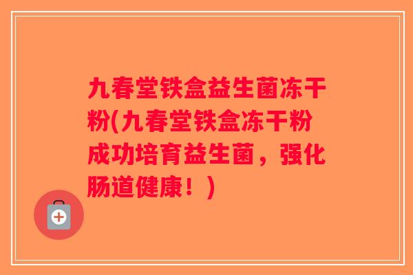 九春堂铁盒益生菌冻干粉(九春堂铁盒冻干粉成功培育益生菌，强化肠道健康！)