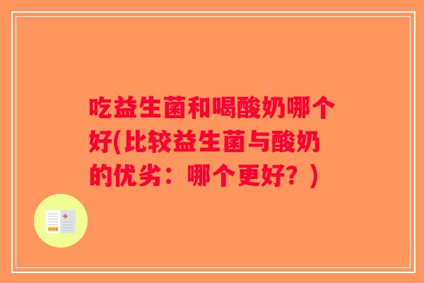 吃益生菌和喝酸奶哪个好(比较益生菌与酸奶的优劣：哪个更好？)