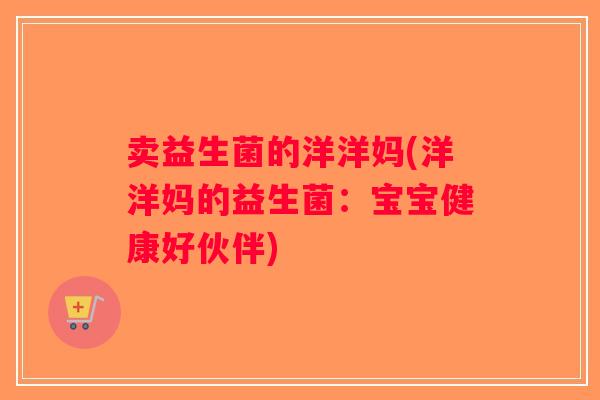 卖益生菌的洋洋妈(洋洋妈的益生菌：宝宝健康好伙伴)