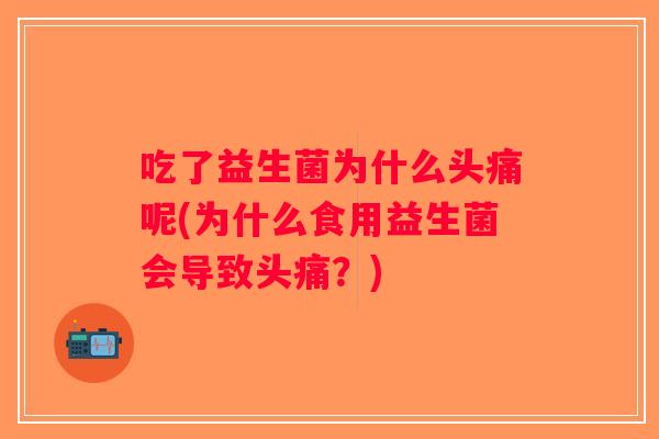 吃了益生菌为什么头痛呢(为什么食用益生菌会导致头痛？)