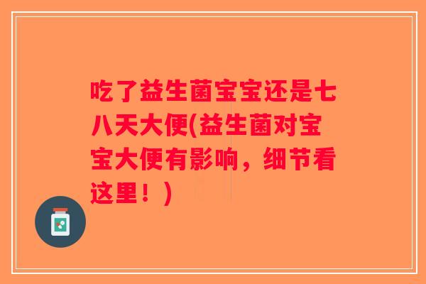 吃了益生菌宝宝还是七八天大便(益生菌对宝宝大便有影响，细节看这里！)