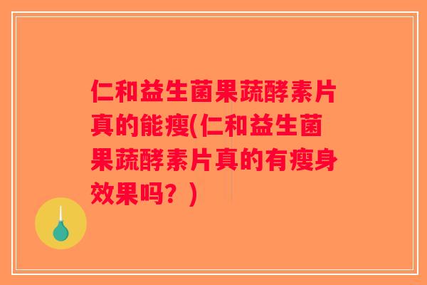 仁和益生菌果蔬酵素片真的能瘦(仁和益生菌果蔬酵素片真的有瘦身效果吗？)