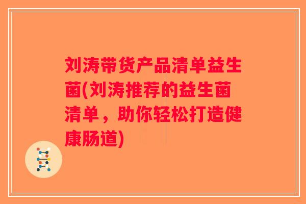 刘涛带货产品清单益生菌(刘涛推荐的益生菌清单,助你轻松打造健康肠道) 刘涛带货产品清单益生菌(刘涛推荐的益生菌清单,助你轻松打造健康肠道)
