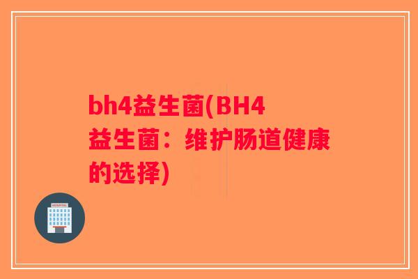 bh4益生菌(BH4益生菌：维护肠道健康的选择)