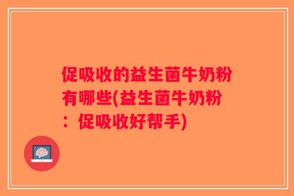 促吸收的益生菌牛奶粉有哪些(益生菌牛奶粉：促吸收好帮手)