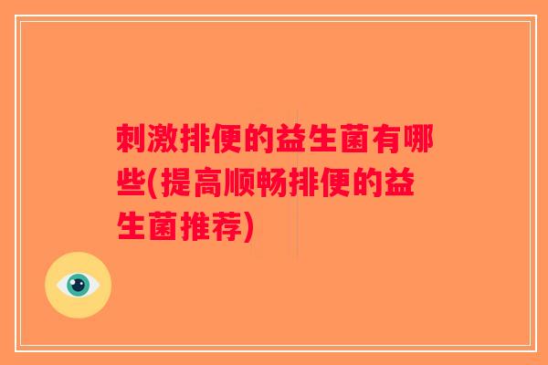 刺激排便的益生菌有哪些(提高顺畅排便的益生菌推荐) 刺激排便的益生菌有哪些(提高顺畅排便的益生菌推荐)