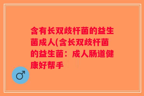 含有长双歧杆菌的益生菌成人(含长双歧杆菌的益生菌：成人肠道健康好帮手