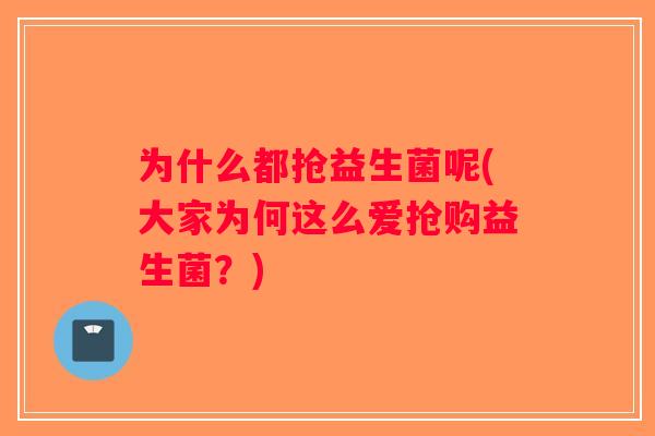 为什么都抢益生菌呢(大家为何这么爱抢购益生菌？)