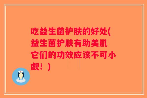 吃益生菌护肤的好处(益生菌护肤有助美肌 它们的功效应该不可小觑！)