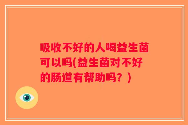 吸收不好的人喝益生菌可以吗(益生菌对不好的肠道有帮助吗?) 吸收不好的人喝益生菌可以吗(益生菌对不好的肠道有帮助吗?)