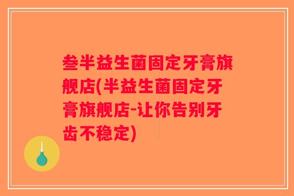 叁半益生菌固定牙膏旗舰店(半益生菌固定牙膏旗舰店-让你告别牙齿不稳定)
