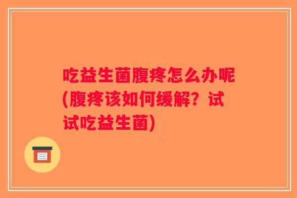 吃益生菌腹疼怎么办呢(腹疼该如何缓解？试试吃益生菌)