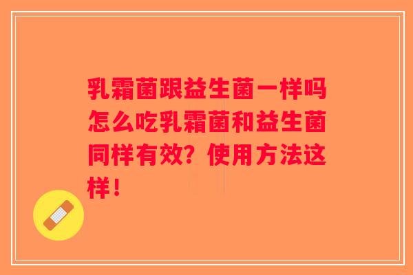 乳霜菌跟益生菌一样吗怎么吃乳霜菌和益生菌同样有效？使用方法这样！