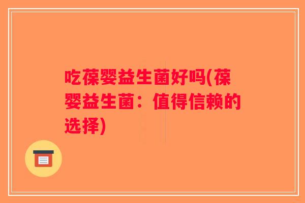 吃葆婴益生菌好吗(葆婴益生菌：值得信赖的选择)