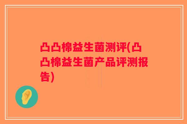 凸凸棉益生菌测评(凸凸棉益生菌产品评测报告) 凸凸棉益生菌测评(凸凸棉益生菌产品评测报告)