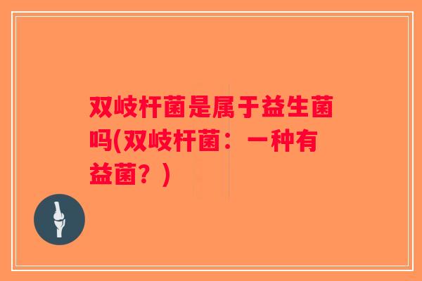 双岐杆菌是属于益生菌吗(双岐杆菌：一种有益菌？)