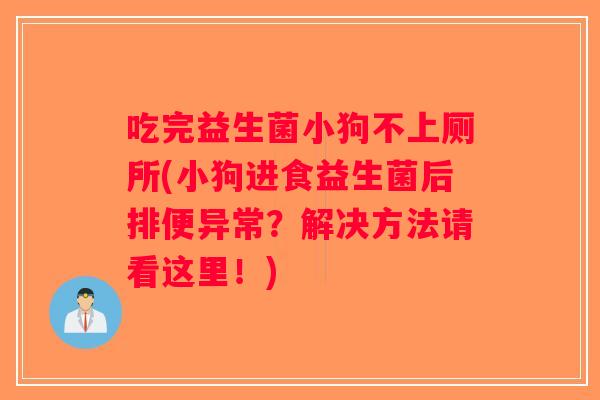 吃完益生菌小狗不上厕所(小狗进食益生菌后排便异常？解决方法请看这里！)