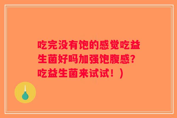 吃完没有饱的感觉吃益生菌好吗加强饱腹感？吃益生菌来试试！)